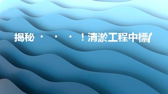 揭秘！清淤工程中標(biāo)公告，背后隱藏著什么秘密？